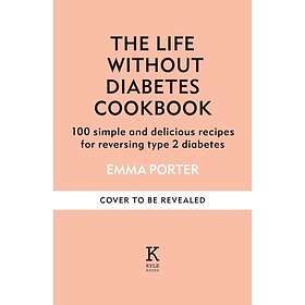 Life Without Diabetes The definitive guide to understanding and reversing type 2