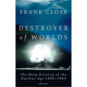 Destroyer of Worlds The Deep History of the Nuclear Age: 18951965