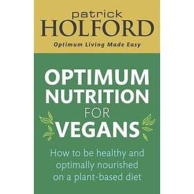 Optimum Nutrition for Vegans How to be healthy and optimally nourished on a plantbased diet