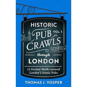 Historic Pub Crawls Through London, Vol. 1 12 Guided Walks Around London's Iconic Pubs and Landmarks