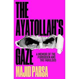 The Ayatollah's Gaze A Memoir of the Forbidden and Fabulous