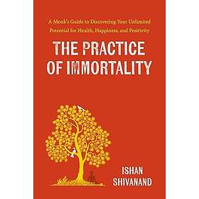 The Practice of Immortality A Monk’s Guide to Discovering Your Unlimited Potential for Health, Happiness, and Positivity