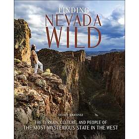 Finding Nevada Wild The Terrain, Culture, and People of the Most Mysterious State in the West