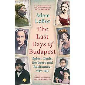 The Last Days of Budapest Spies, Nazis, Rescuers and Resistance, 1940–1945