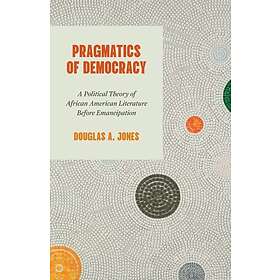 Pragmatics of Democracy A Political Theory of African American Literature Before