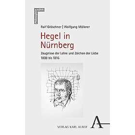 Hegel in Nurnberg: Zeugnisse Der Lehre Und Zeichen Der Liebe 1808 Bis 1816