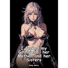 I fucked my Girlfriend, her Mother and her Sisters. 2: Collection of Adult and E
