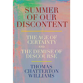 Summer of Our Discontent: The Age of Certainty and the Demise of Discourse (inbunden, eng)