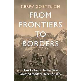 From Frontiers to Borders How Colonial Technicians Created Modern Territoriality