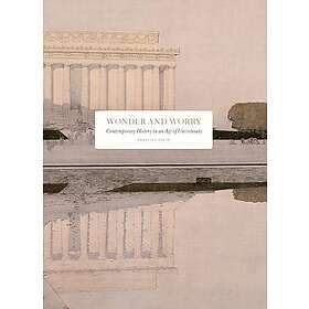 Wonder and Worry Contemporary History in an Age of Uncertainty