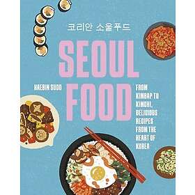 Seoul Food From Kimbap to Kimchi, Delicious Recipes from the Heart of Korea