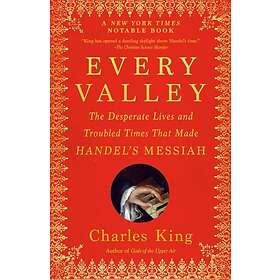 Every Valley The Desperate Lives and Troubled Times That Made Handel's Messiah