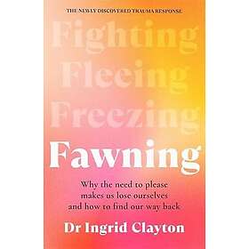 Fawning: Why the Need to Please Makes Us Lose Ourselves and How to Find our Way Back