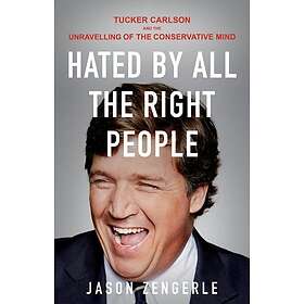 Hated by All the Right People Tucker Carlson and the Unravelling of the Conservative Mind