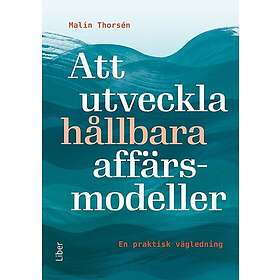 Att utveckla hållbara affärsmodeller : en praktisk vägledning