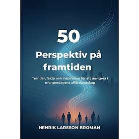 50 PERSPEKTIV PÅ FRAMTIDEN : Trender, fakta och inspiration för att navigera i morgondagens