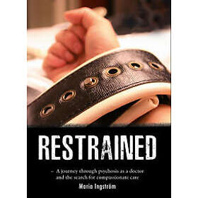 Restrained : a journey through psychosis as a doctor and the search for compassionate care