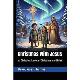 Christmas With Jesus: 20 Christian Stories of Christmas and Christ