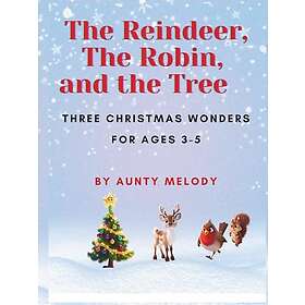 The Reindeer, the Robin, and the Tree: Three Christmas Wonders for Ages 3-5