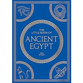 The Little Book of Ancient Egypt A Pocket Guide to an Epic Civilization, Including Key Events, People, Trivia and More
