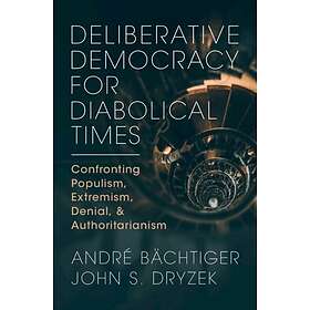 Deliberative Democracy for Diabolical Times Confronting Populism, Extremism, Den