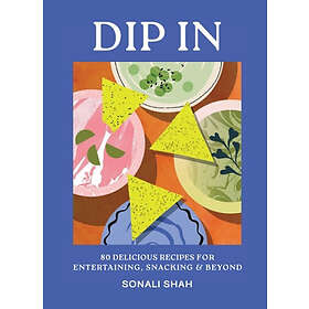 Dip In 80 delicious dip recipes for entertaining, snacking & beyond