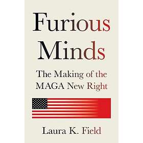 Furious Minds The Making of the MAGA New Right