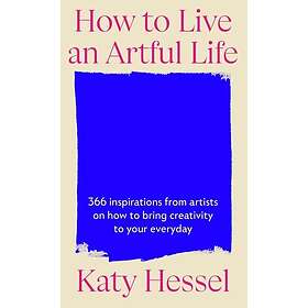 How To Live An Artful Life 366 Inspirations from Artists on how to Bring Creativ