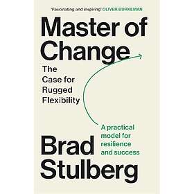 Master of Change How to Excel When Everything Is Changing – Including You
