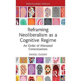 Reframing Neoliberalism as a Cognitive Regime An Order of Alienated Consciousness
