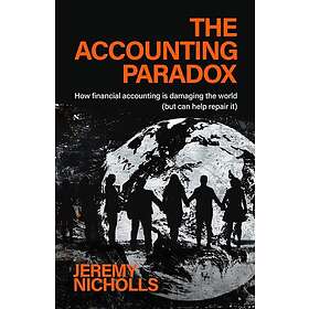 The Accounting Paradox How financial accounting is damaging the world (but can h