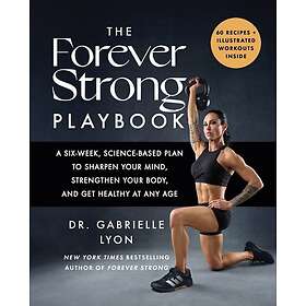 The Forever Strong PLAYBOOK A sixweek, sciencebased plan to sharpen your mind, strengthen your body, and get healthy at any age