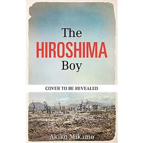 The Hiroshima Boy His Heartbreaking True Story of Survival and Hope