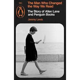The Man Who Changed the Way We Read The Story of Allen Lane and Penguin Books