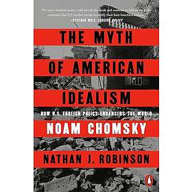 The Myth of American Idealism How U.S. Foreign Policy Endangers the World
