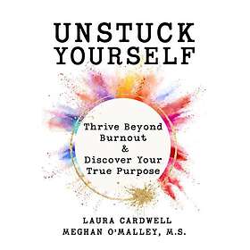 Unstuck Your Self Thrive Beyond Burnout and Discover Your True Purpose