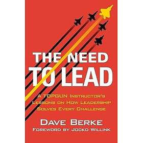 The Need to Lead: A Topgun Instructor's Lessons on How Leadership Solves Every Challenge