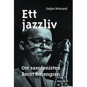 Ett Jazzliv. Om Saxofonisten Bernt Rosengren