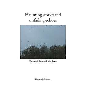 Haunting Stories And Unfading Echoes Volume I- Beneath The Rain