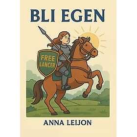 Bli egen : 17 steg som gör dig till egenföretagare & frilansare