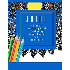 Abide: An Adult Coloring Book Featuring 30 Great Hymns of the Faith: Where Art-T