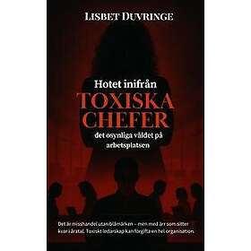 Hotet inifrån : toxiska chefer Det osynliga våldet på arbetsplatsen