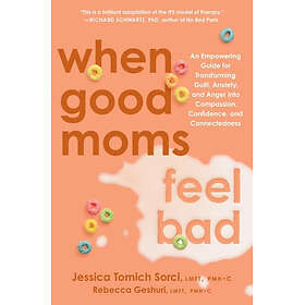 When Good Moms Feel Bad: An Empowering Guide for Transforming Guilt, Anxiety, and Anger Into
