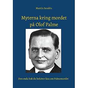 Myterna kring mordet på Olof Palme : Den enda bok du behöver läsa om Palmemordet