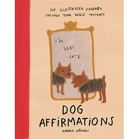 Dog Affirmations: An Illustrated Journey Through Your Dog's Thoughts