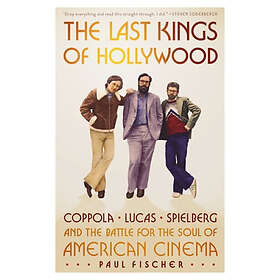 The Last Kings of Hollywood: Coppola, Lucas, Spielberg--And the Battle for the Soul of American