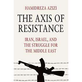 The Axis of Resistance Iran, Israel, and the Struggle for the Middle East