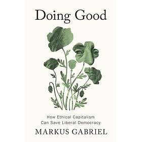 Doing Good How Ethical Capitalism Can Save Liberal Democracy