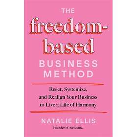 The FreedomBased Business Method Reset, Systemize, and Realign Your Business to Live a Life of Harmony
