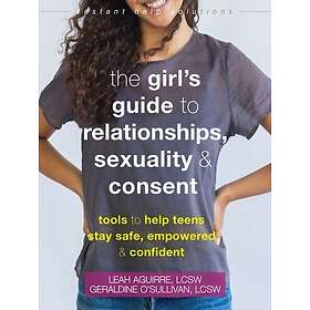The Teen Girl's Guide to Relationships, Sexuality, and Consent How to Stay Empow